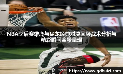 NBA季后赛雄鹿与猛龙经典对决回顾战术分析与精彩瞬间全景呈现
